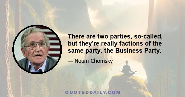 There are two parties, so-called, but they're really factions of the same party, the Business Party.