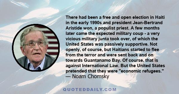 There had been a free and open election in Haiti in the early 1990s and president Jean-Bertrand Aristide won, a populist priest. A few months later came the expected military coup - a very vicious military junta took