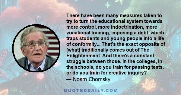 There have been many measures taken to try to turn the educational system towards more control, more indoctrination, more vocational training, imposing a debt, which traps students and young people into a life of