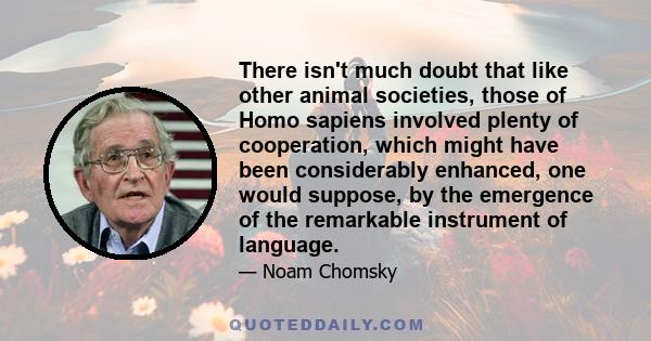 There isn't much doubt that like other animal societies, those of Homo sapiens involved plenty of cooperation, which might have been considerably enhanced, one would suppose, by the emergence of the remarkable