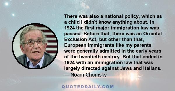 There was also a national policy, which as a child I didn't know anything about. In 1924 the first major immigration law was passed. Before that, there was an Oriental Exclusion Act, but other than that, European