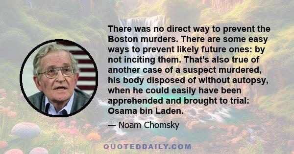 There was no direct way to prevent the Boston murders. There are some easy ways to prevent likely future ones: by not inciting them. That's also true of another case of a suspect murdered, his body disposed of without