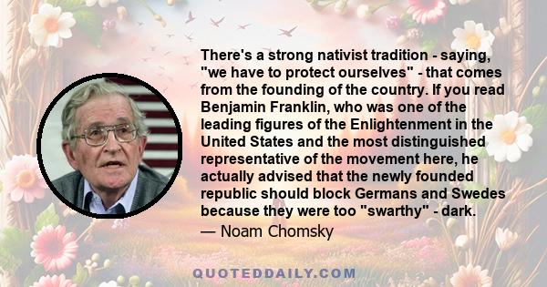 There's a strong nativist tradition - saying, we have to protect ourselves - that comes from the founding of the country. If you read Benjamin Franklin, who was one of the leading figures of the Enlightenment in the