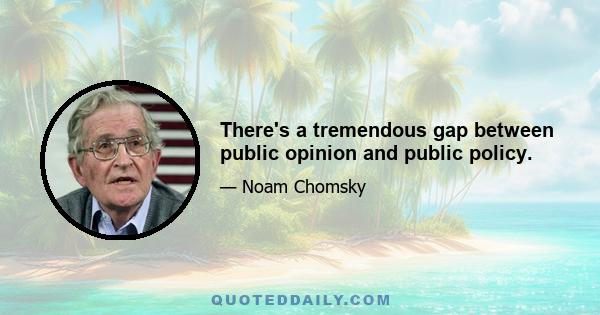 There's a tremendous gap between public opinion and public policy.