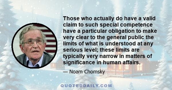 Those who actually do have a valid claim to such special competence have a particular obligation to make very clear to the general public the limits of what is understood at any serious level; these limits are typically 