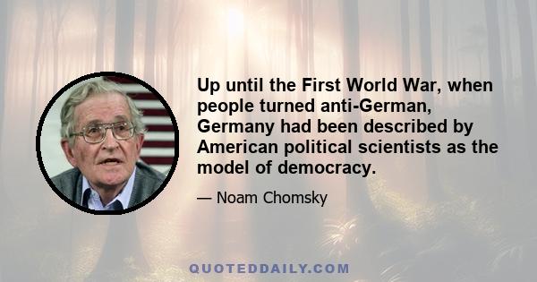 Up until the First World War, when people turned anti-German, Germany had been described by American political scientists as the model of democracy.