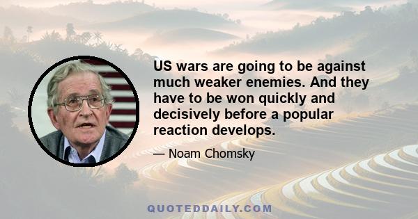 US wars are going to be against much weaker enemies. And they have to be won quickly and decisively before a popular reaction develops.