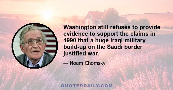 Washington still refuses to provide evidence to support the claims in 1990 that a huge Iraqi military build-up on the Saudi border justified war.