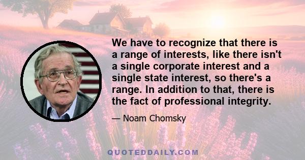 We have to recognize that there is a range of interests, like there isn't a single corporate interest and a single state interest, so there's a range. In addition to that, there is the fact of professional integrity.