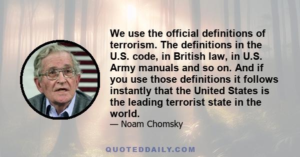 We use the official definitions of terrorism. The definitions in the U.S. code, in British law, in U.S. Army manuals and so on. And if you use those definitions it follows instantly that the United States is the leading 