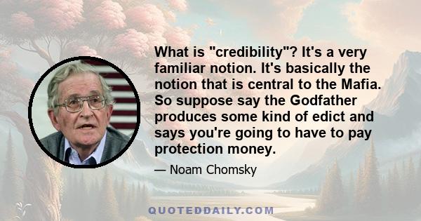 What is credibility? It's a very familiar notion. It's basically the notion that is central to the Mafia. So suppose say the Godfather produces some kind of edict and says you're going to have to pay protection money.