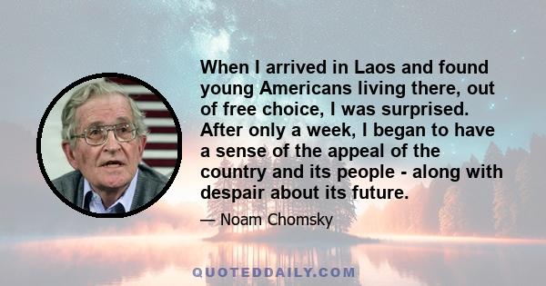 When I arrived in Laos and found young Americans living there, out of free choice, I was surprised. After only a week, I began to have a sense of the appeal of the country and its people - along with despair about its