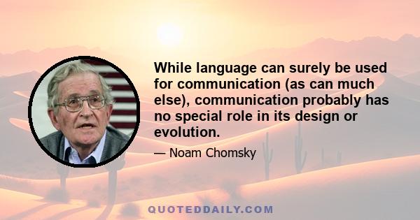 While language can surely be used for communication (as can much else), communication probably has no special role in its design or evolution.