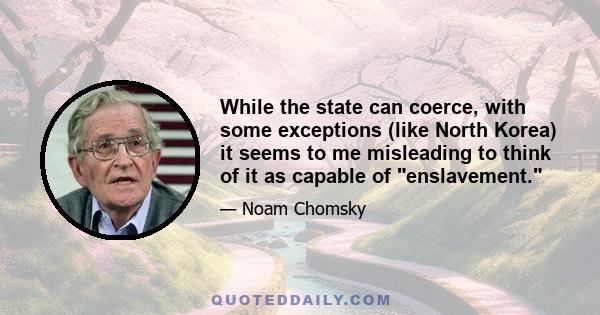 While the state can coerce, with some exceptions (like North Korea) it seems to me misleading to think of it as capable of enslavement.