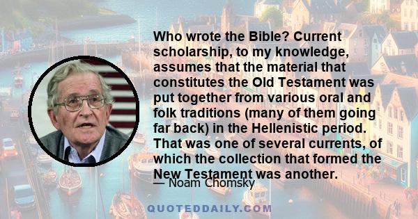 Who wrote the Bible? Current scholarship, to my knowledge, assumes that the material that constitutes the Old Testament was put together from various oral and folk traditions (many of them going far back) in the