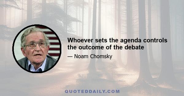 Whoever sets the agenda controls the outcome of the debate