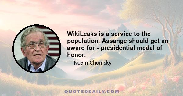 WikiLeaks is a service to the population. Assange should get an award for - presidential medal of honor.