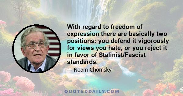 With regard to freedom of expression there are basically two positions: you defend it vigorously for views you hate, or you reject it in favor of Stalinist/Fascist standards.