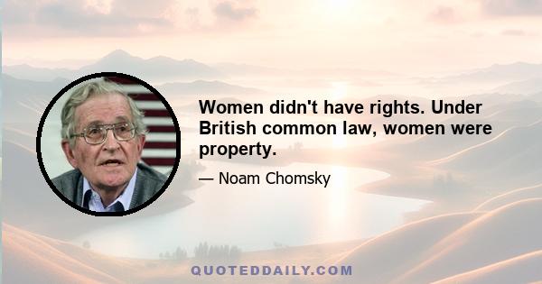 Women didn't have rights. Under British common law, women were property.