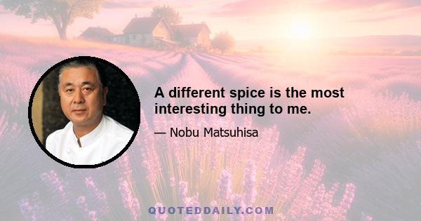 A different spice is the most interesting thing to me.