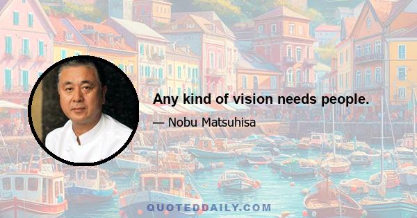 Any kind of vision needs people.