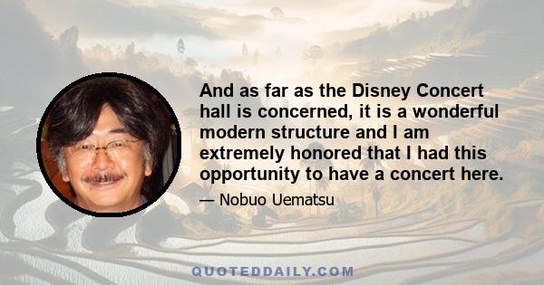 And as far as the Disney Concert hall is concerned, it is a wonderful modern structure and I am extremely honored that I had this opportunity to have a concert here.