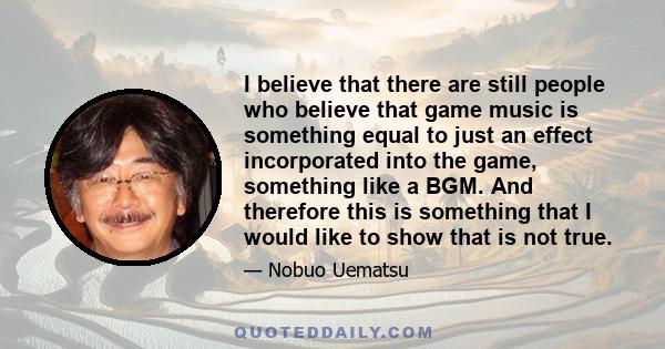 I believe that there are still people who believe that game music is something equal to just an effect incorporated into the game, something like a BGM. And therefore this is something that I would like to show that is