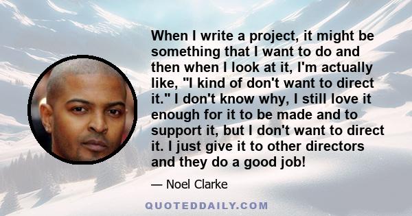 When I write a project, it might be something that I want to do and then when I look at it, I'm actually like, I kind of don't want to direct it. I don't know why, I still love it enough for it to be made and to support 