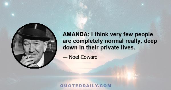 AMANDA: I think very few people are completely normal really, deep down in their private lives.