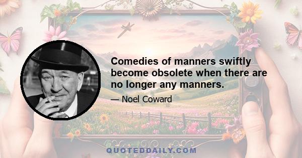 Comedies of manners swiftly become obsolete when there are no longer any manners.