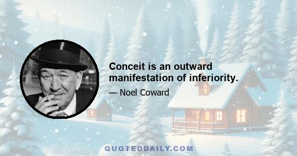 Conceit is an outward manifestation of inferiority.