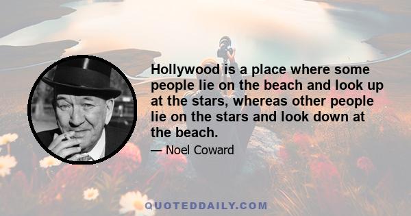 Hollywood is a place where some people lie on the beach and look up at the stars, whereas other people lie on the stars and look down at the beach.