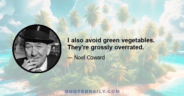 I also avoid green vegetables. They're grossly overrated.