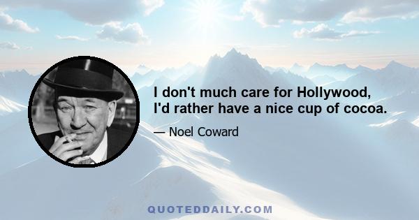 I don't much care for Hollywood, I'd rather have a nice cup of cocoa.