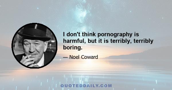 I don't think pornography is harmful, but it is terribly, terribly boring.