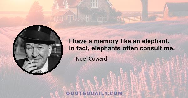 I have a memory like an elephant. In fact, elephants often consult me.