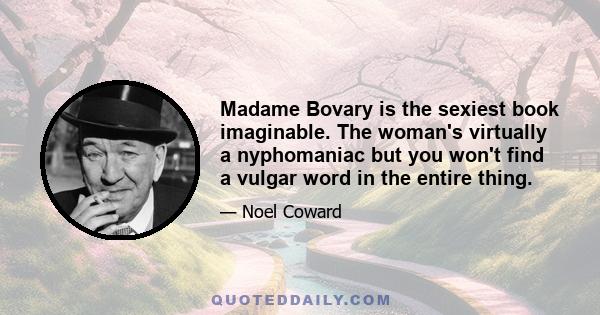 Madame Bovary is the sexiest book imaginable. The woman's virtually a nyphomaniac but you won't find a vulgar word in the entire thing.