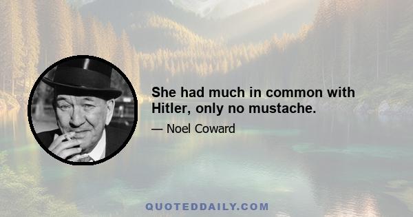 She had much in common with Hitler, only no mustache.