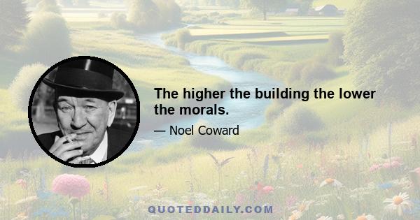 The higher the building the lower the morals.