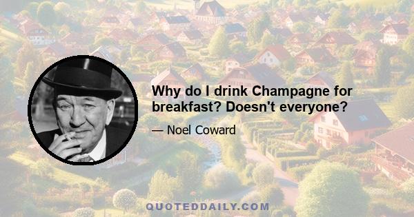 Why do I drink Champagne for breakfast? Doesn't everyone?