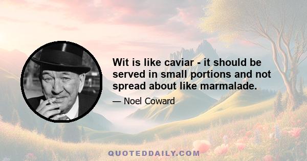 Wit is like caviar - it should be served in small portions and not spread about like marmalade.