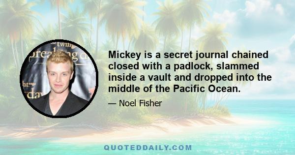 Mickey is a secret journal chained closed with a padlock, slammed inside a vault and dropped into the middle of the Pacific Ocean.