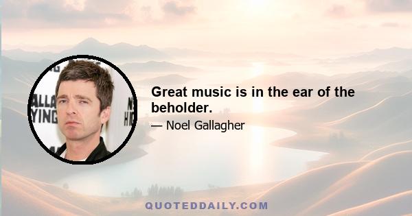 Great music is in the ear of the beholder.