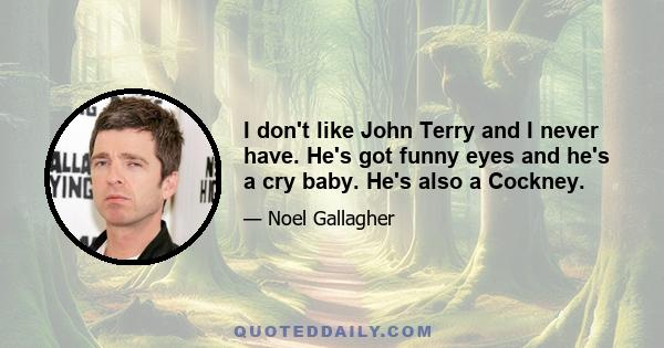 I don't like John Terry and I never have. He's got funny eyes and he's a cry baby. He's also a Cockney.