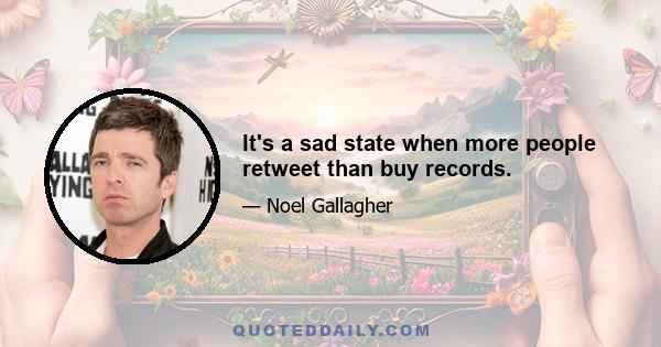 It's a sad state when more people retweet than buy records.