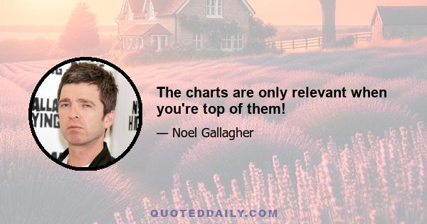 The charts are only relevant when you're top of them!