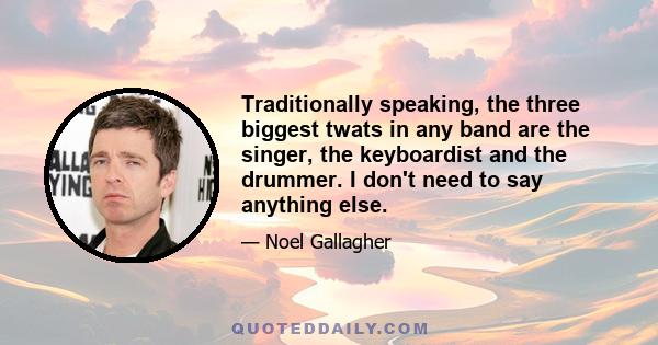 Traditionally speaking, the three biggest twats in any band are the singer, the keyboardist and the drummer. I don't need to say anything else.