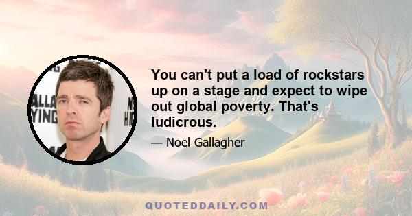 You can't put a load of rockstars up on a stage and expect to wipe out global poverty. That's ludicrous.