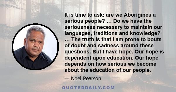 It is time to ask: are we Aborigines a serious people? … Do we have the seriousness necessary to maintain our languages, traditions and knowledge? … The truth is that I am prone to bouts of doubt and sadness around