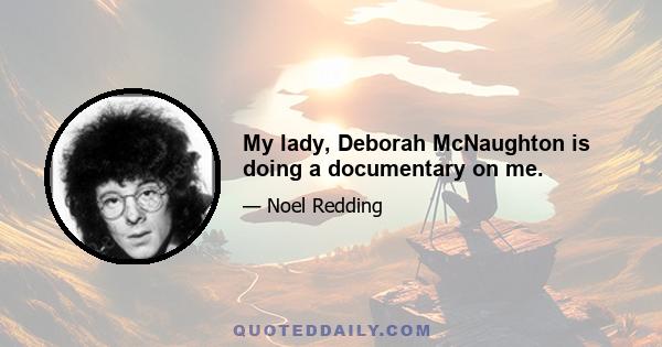 My lady, Deborah McNaughton is doing a documentary on me.